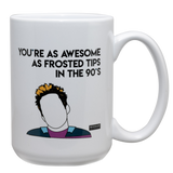 White 15oz. ceramic drinking mug with the saying, "You're as awesome as frosted tips in the 90's."